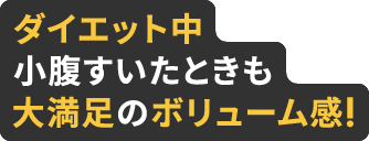 ダイエット中、小腹すいた時も大満足のボリューム感！